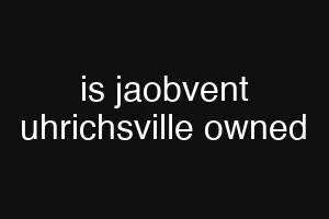 is jaobvent uhrichsville owned